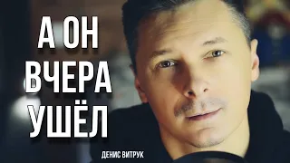 «А ОН ВЧЕРА УШЁЛ» Денис Витрук. Автор неизвестен