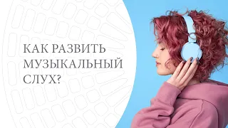 КАК РАЗВИТЬ МУЗЫКАЛЬНЫЙ СЛУХ?