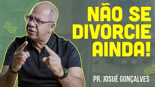 15 razões pra dizer não ao divórcio | Pr Josué Gonçalves