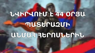 ՆՎԻՐՎՈՒՄ Է 44 ՕՐՅԱ ՊԱՏԵՐԱԶՄԻ ԱՆՄԱՀ ՀԵՐՈՍՆԵՐԻՆ