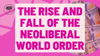 THE RISE AND FALL OF THE NEOLIBERAL WORLD ORDER