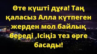 Өте күшті дұға! Таң қаласыз Алла күтпеген жерден мол байлық береді ,Ісіңіз тез өрге басады!