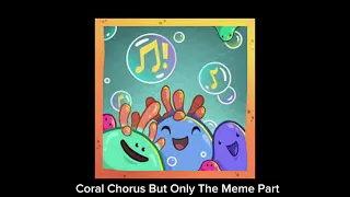 Coral Chorus but only the meme part