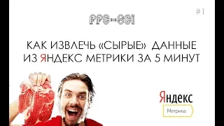 Как извлечь "сырые" данные из Яндекс Метрики за 5 минут. [PPC-SCI]