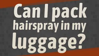 Can I pack hairspray in my luggage?