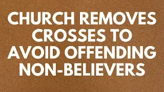 Church Removes Crosses to Avoid Offending Non-Believers - Your Questions, Honest Answers