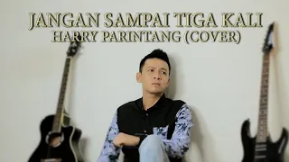 JANGAN SAMPAI TIGA KALI - HARRY PARINTANG