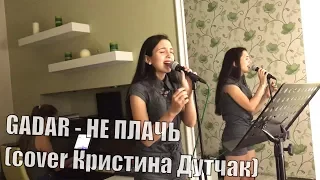 GADAR - НЕ ПЛАЧЬ (cover Christina Dutchak) #КОНКУРСGADAR