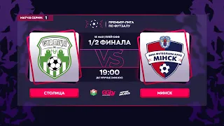 LIVE SEMIFINAL | СТОЛИЦА - : - МИНСК | GRANDSPORT - ПРЕМЬЕР-ЛИГА ПО ФУТЗАЛУ,  1-й матч серии, 18.05.