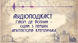 Аудіоподкаст "Гійом де Боплан - один з перших архітекторів Кременчука"