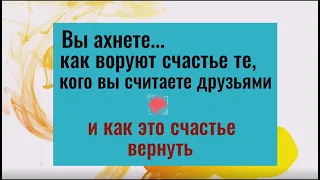 Вы ахнете, как воруют счастье те, кого считают друзьями и как вернуть это счастье