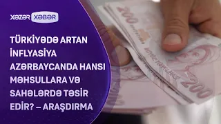 Türkiyədə artan inflyasiya Azərbaycanda hansı məhsullara və sahələrdə təsir edir? – ARAŞDIRMA