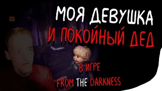 МОЯ ДЕВУШКА И ПОКОЙНЫЙ ДЕД В ИГРЕ From The Darkness.