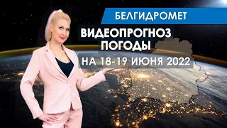 Видеопрогноз погоды по областям Беларуси на 18-19 июня 2022 года