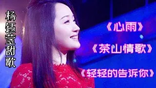 杨钰莹《心雨》《茶山情歌》《轻轻的告诉你》回味甜歌，声音腻人