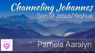 Channeling Johannes, Son of Jesus/Yeshua -by Pamela Aaralyn