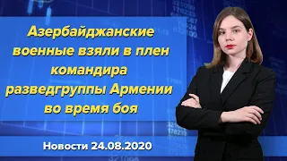 Азербайджанские военные взяли в плен командира разведгруппы Армении во время боя. Новости 24 августа