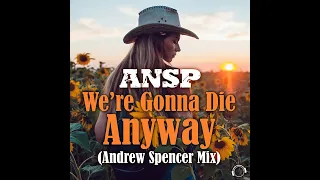 ANSP - We're Gonna Die Anyway (Andrew Spencer Mix)