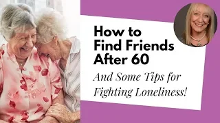 The Delicate Art of Finding *the Right* Friends After 60 (Plus Some Tips for Fighting Loneliness)
