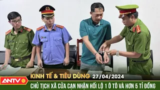 Bản tin kinh tế & tiêu dùng 27/4: Nhận hối lộ, nguyên Chủ tịch UBND xã Cửa Cạn, TP Phú Quốc bị bắt