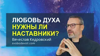 Любовь Духа. Нужны ли Наставники? Курс "Мыслеформы - Формирование Полей Событий" Вячеслав Кедровский