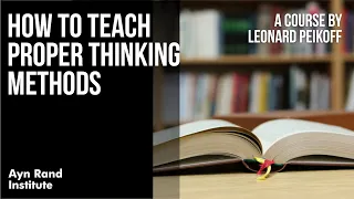 How to Teach Proper Thinking Methods by Leonard Peikoff