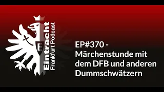 EP#370 - Märchenstunde mit dem DFB und anderen Dummschwätzern | Eintracht Frankfurt Podcast