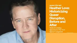 Heather Love: 'Historicizing Queer Disruption, Before and After'