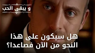 هل سيكون على هذا النحو من الآن فصاعدا؟ | مسلسل و يبقى الحب - الحلقة 36