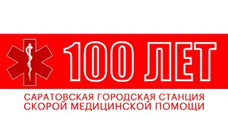 100 ЛЕТ САРАТОВСКОЙ ГОРОДСКОЙ СТАНЦИИ СКОРОЙ МЕДИЦИНСКОЙ ПОМОЩИ