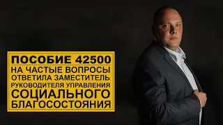 Пособие 42500. На частые вопросы ответила зам. руководителя управления социального благосостояния