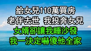 給女兒110萬買房，老伴去世 我投奔女兒，女婿卻讓我睡沙發，我一決定嚇傻他全家#深夜淺讀 #為人處世 #生活經驗 #情感故事