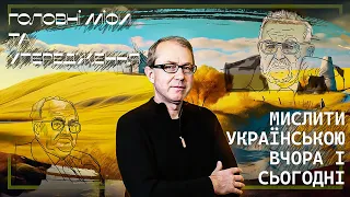 Мислити українською: вчора і сьогодні. Головні міфи та упередження