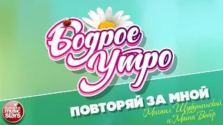 БОДРОЕ УТРО ❀ ПЕСНИ ДЛЯ ХОРОШЕГО НАСТРОЕНИЯ ❀ МИХАИЛ ШУФУТИНСКИЙ И МАША ВЕБЕР — ПОВТОРЯЙ ЗА МНОЙ