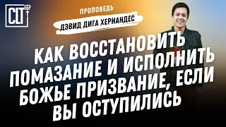 Как восстановить помазание и исполнить Божье призвание, если вы оступились | Дэвид Дига Хернандес