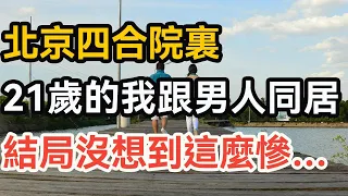 北京四合院裏，21歲的我跟男人同居，結局沒想到這麼慘…-晚年幸福：  #人生感悟 #生活經驗  #晚年生活  #婚姻相處   #養老故事