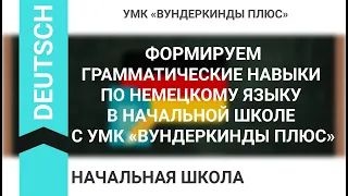 ФОРМИРУЕМ ГРАММАТИЧЕСКИЕ НАВЫКИ ПО НЕМЕЦКОМУ ЯЗЫКУ В НАЧАЛЬНОЙ ШКОЛЕ С УМК «ВУНДЕРКИНДЫ ПЛЮС»