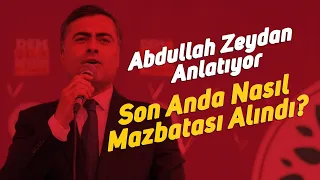 Abdullah Zeydan Anlatıyor. Son Anda Nasıl Mazbatası Alındı?