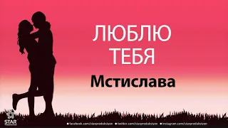 Люблю Тебя Мстислава - Песня Любви На Имя