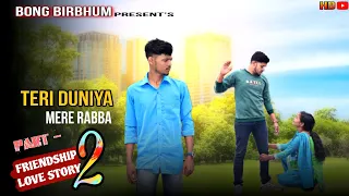 Teri Duniya Mere Rabba | Friendship Love Story (Part -2)| Sahir Ali Bagga | Bong Birbhum