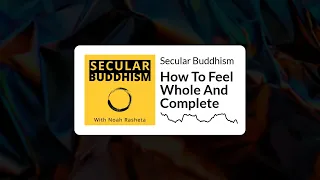 Secular Buddhism - How To Feel Whole And Complete