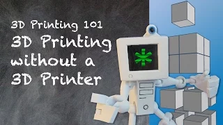 3D Printing 101 - 3D Printing without a 3D Printer