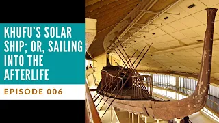 Ep. 006 - Khufu's Solar Ship; or, Sailing Into the Afterlife