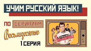 Учим русский язык вместе с сериалом "Восьмидесятые". 1 серия.