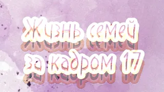 🧸~Жизнь семей за кадром 17~🧸