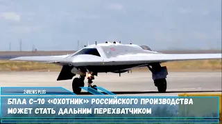 БПЛА С-70 «Охотник» российского производства может стать дальним перехватчиком