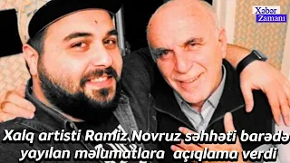 Xalq artisti Ramiz Novruz səhhəti barədə yayılan məlumatlara  açıqlama verdi