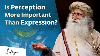 Is Perception More Important Than Expression? | Sadhguru