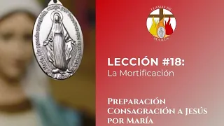 LECCIÓN #18: La Mortificación | CONSAGRACIÓN A JESÚS POR MARÍA | AGOSTO 31 del 2021