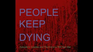 Episode 6 - Coyotes and The End to a 700 Year War | People Keep Dying Podcast